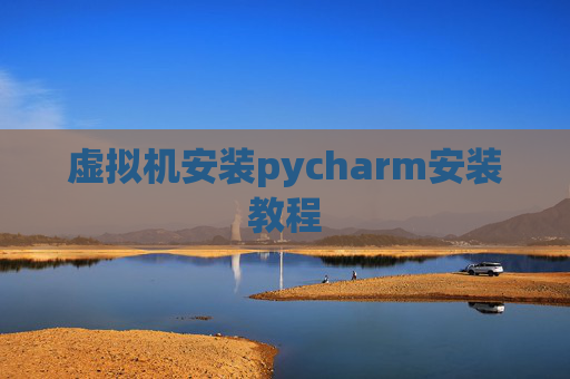 虚拟机安装pycharm安装教程 虚拟机安装pycharm安装教程
